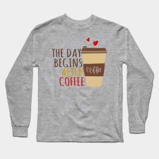 The Day Begins After Coffee, Cup Of Coffee. Long Sleeve T-Shirt